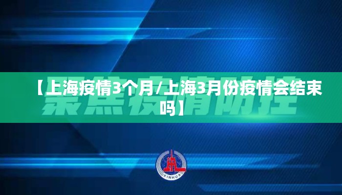 【上海疫情3个月/上海3月份疫情会结束吗】