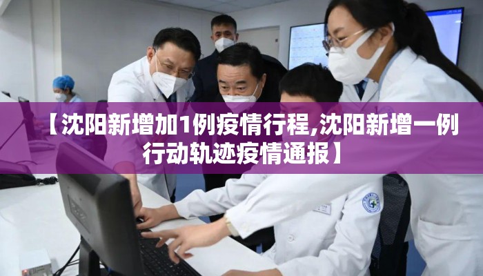 【沈阳新增加1例疫情行程,沈阳新增一例行动轨迹疫情通报】 【沈阳新增加1例疫情行程,沈阳新增一例行动轨迹疫情通报】