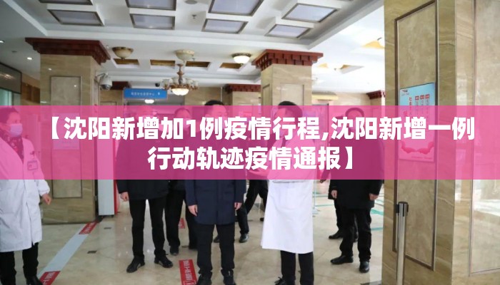 【沈阳新增加1例疫情行程,沈阳新增一例行动轨迹疫情通报】 【沈阳新增加1例疫情行程,沈阳新增一例行动轨迹疫情通报】