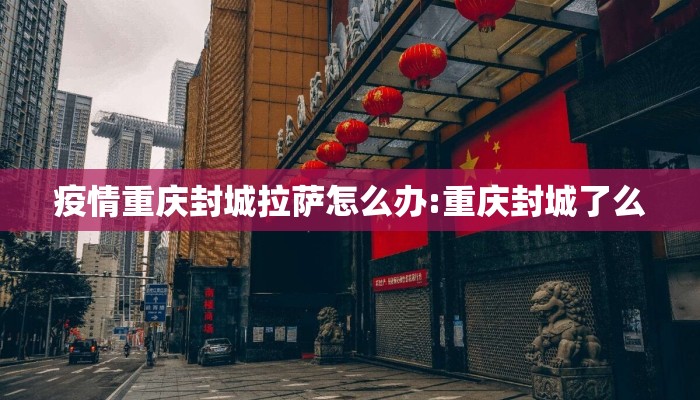疫情重庆封城拉萨怎么办:重庆封城了么 疫情重庆封城拉萨怎么办:重庆封城了么