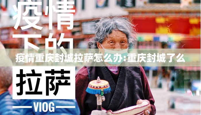 疫情重庆封城拉萨怎么办:重庆封城了么 疫情重庆封城拉萨怎么办:重庆封城了么