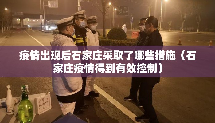 疫情出现后石家庄采取了哪些措施（石家庄疫情得到有效控制）