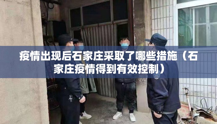 疫情出现后石家庄采取了哪些措施（石家庄疫情得到有效控制）