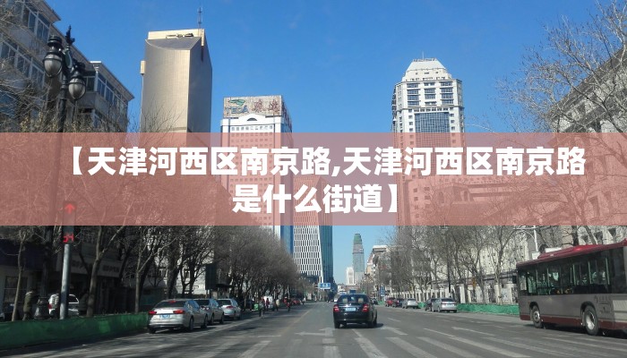 【天津河西区南京路,天津河西区南京路是什么街道】