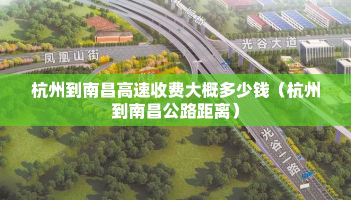 杭州到南昌高速收费大概多少钱（杭州到南昌公路距离）