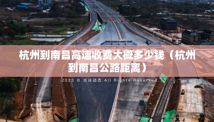 杭州到南昌高速收费大概多少钱（杭州到南昌公路距离）