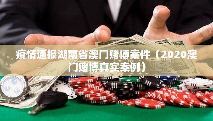 疫情通报湖南省澳门赌博案件（2020澳门赌博真实案例）