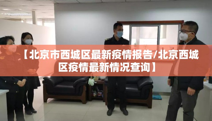 【北京市西城区最新疫情报告/北京西城区疫情最新情况查询】