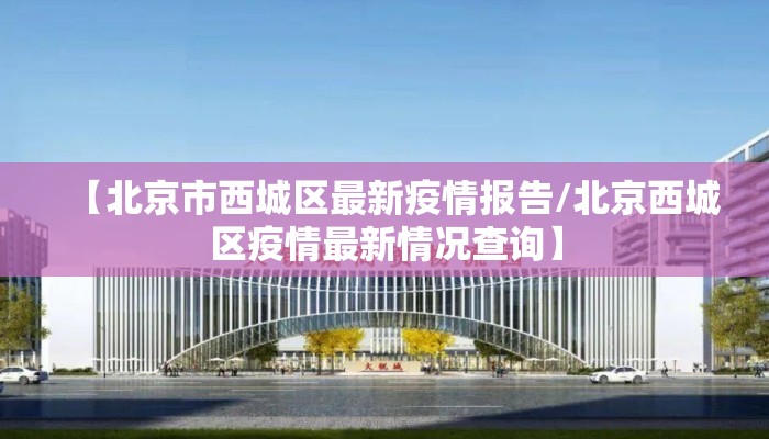 【北京市西城区最新疫情报告/北京西城区疫情最新情况查询】