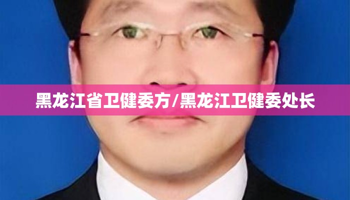 黑龙江省卫健委方/黑龙江卫健委处长