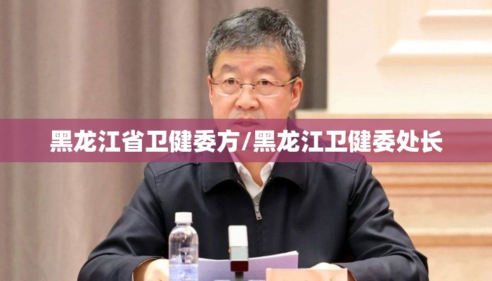 黑龙江省卫健委方/黑龙江卫健委处长