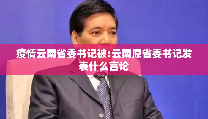 疫情云南省委书记被:云南原省委书记发表什么言论 疫情云南省委书记被:云南原省委书记发表什么言论