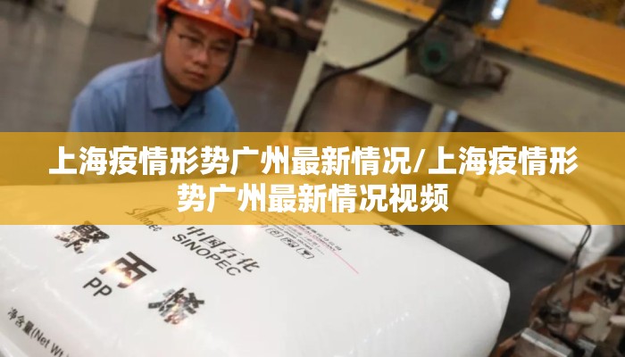 上海疫情形势广州最新情况/上海疫情形势广州最新情况视频