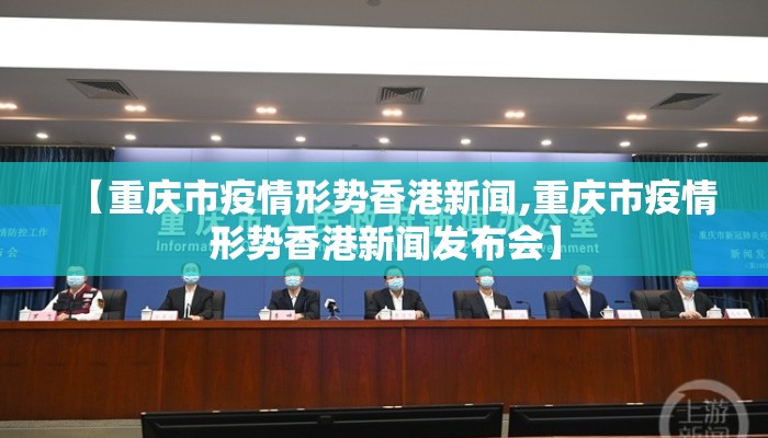 【重庆市疫情形势香港新闻,重庆市疫情形势香港新闻发布会】