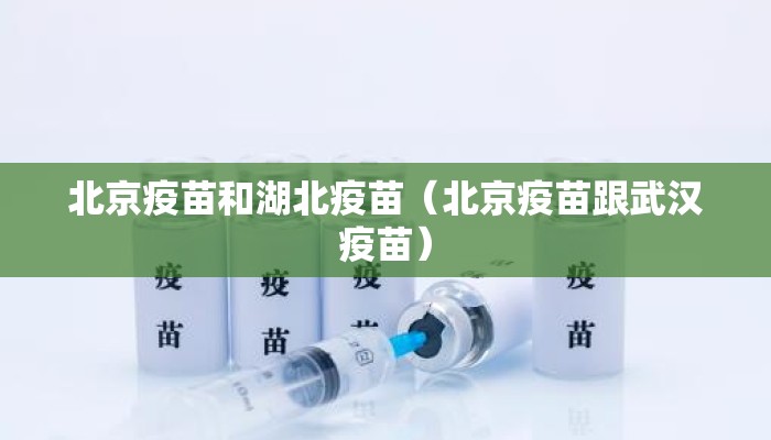 北京疫苗和湖北疫苗(北京疫苗跟武汉疫苗) 北京疫苗和湖北疫苗(北京疫苗跟武汉疫苗)