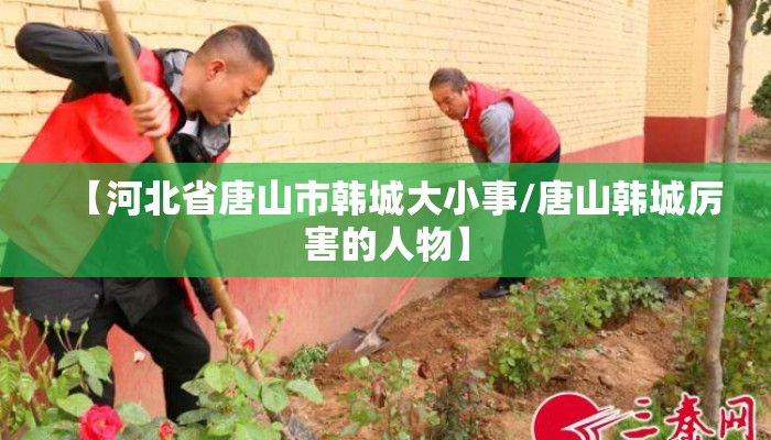 【河北省唐山市韩城大小事/唐山韩城厉害的人物】