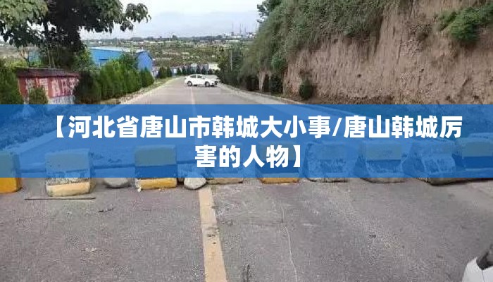 【河北省唐山市韩城大小事/唐山韩城厉害的人物】
