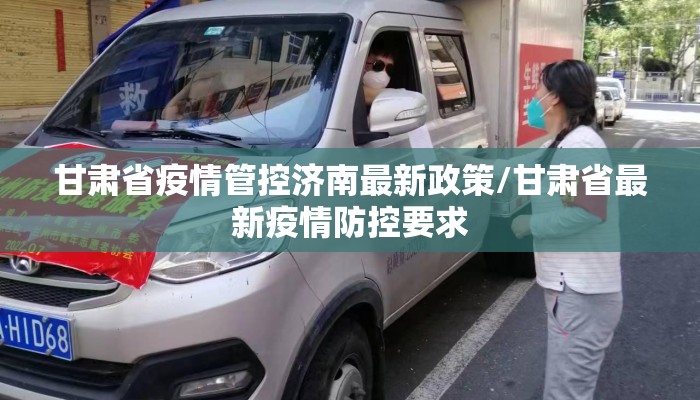 甘肃省疫情管控济南最新政策/甘肃省最新疫情防控要求