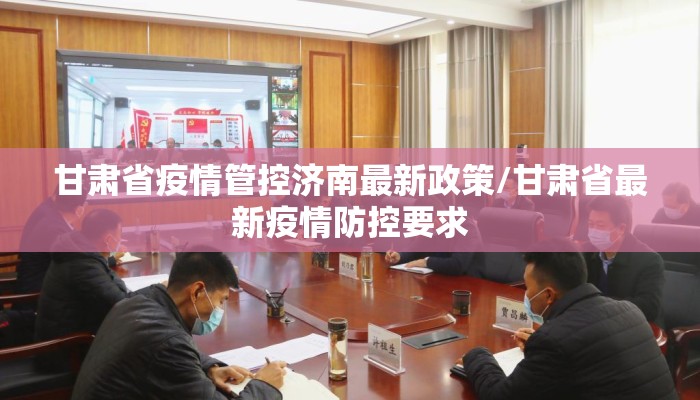 甘肃省疫情管控济南最新政策/甘肃省最新疫情防控要求