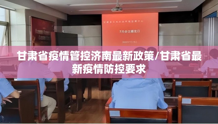 甘肃省疫情管控济南最新政策/甘肃省最新疫情防控要求