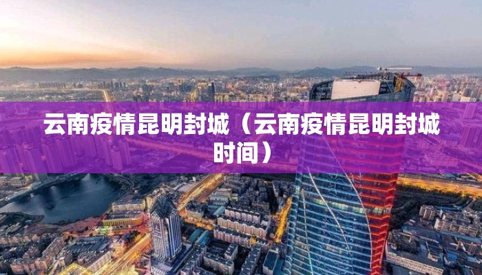 云南疫情昆明封城（云南疫情昆明封城时间）