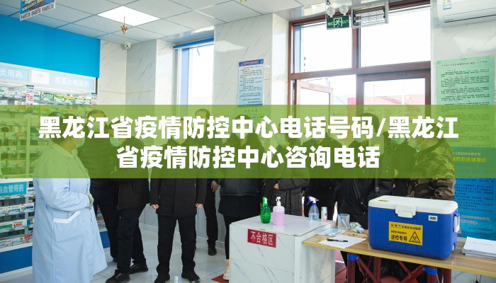 黑龙江省疫情防控中心电话号码/黑龙江省疫情防控中心咨询电话