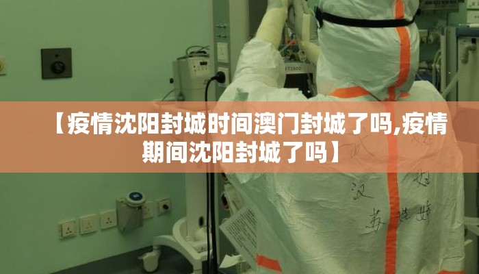 【疫情沈阳封城时间澳门封城了吗,疫情期间沈阳封城了吗】