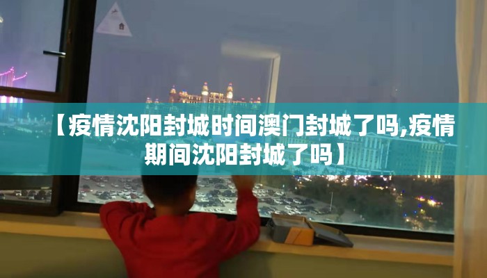 【疫情沈阳封城时间澳门封城了吗,疫情期间沈阳封城了吗】