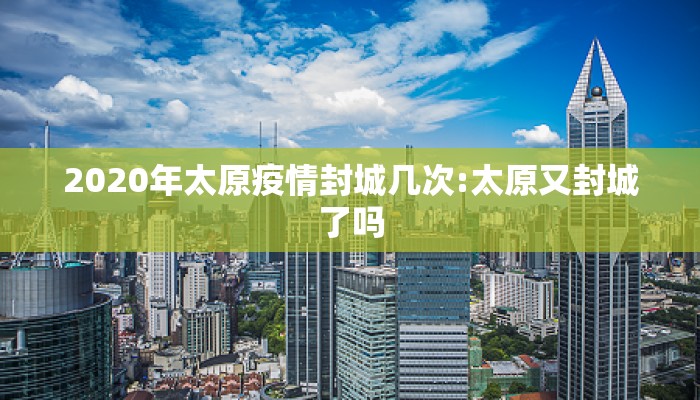 2020年太原疫情封城几次:太原又封城了吗