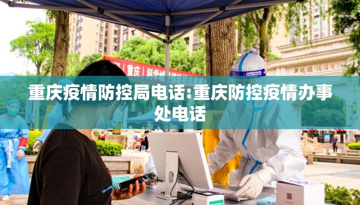 重庆疫情防控局电话:重庆防控疫情办事处电话