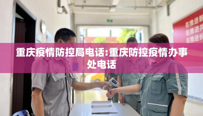 重庆疫情防控局电话:重庆防控疫情办事处电话