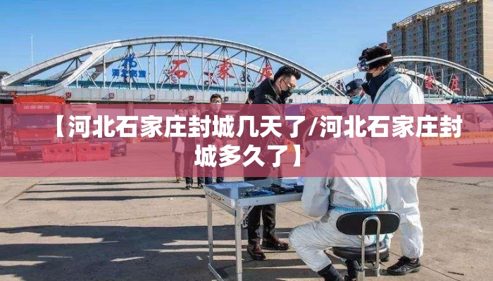 【河北石家庄封城几天了/河北石家庄封城多久了】 【河北石家庄封城几天了/河北石家庄封城多久了】