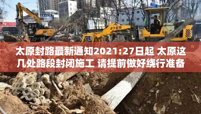 太原封路最新通知2021:27日起 太原这几处路段封闭施工 请提前做好绕行准备 太原封路最新通知2021:27日起 太原这几处路段封闭施工 请提前做好绕行准备