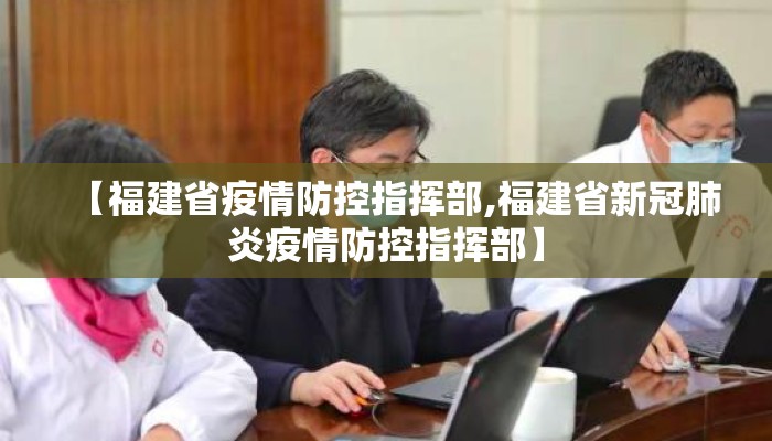 【福建省疫情防控指挥部,福建省新冠肺炎疫情防控指挥部】