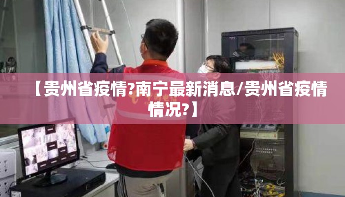 【贵州省疫情?南宁最新消息/贵州省疫情情况?】
