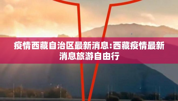 疫情西藏自治区最新消息:西藏疫情最新消息旅游自由行
