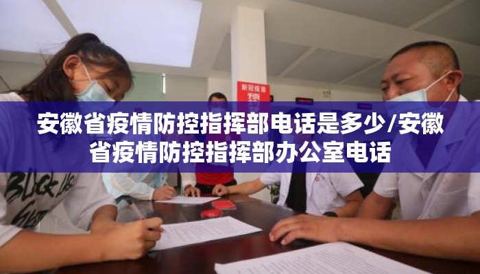 安徽省疫情防控指挥部电话是多少/安徽省疫情防控指挥部办公室电话