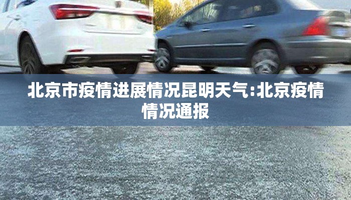 北京市疫情进展情况昆明天气:北京疫情情况通报