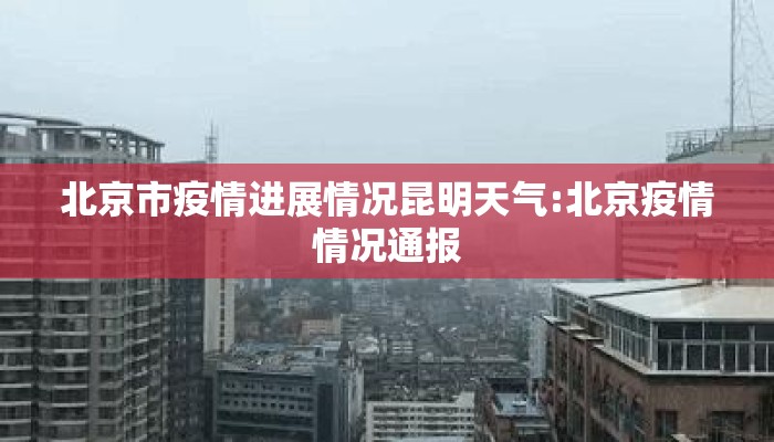 北京市疫情进展情况昆明天气:北京疫情情况通报