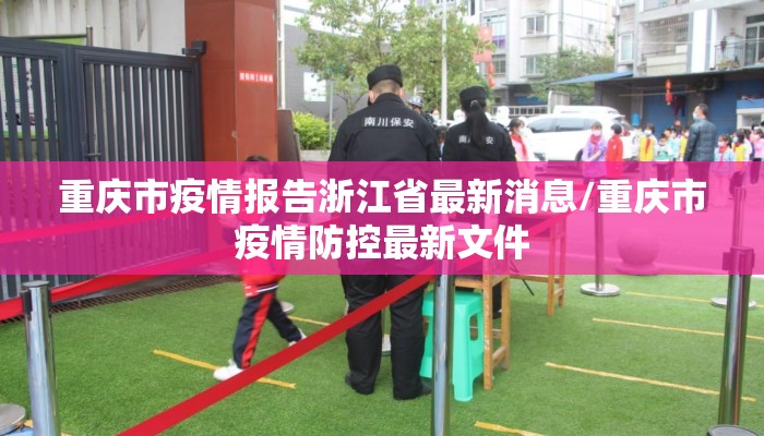 重庆市疫情报告浙江省最新消息/重庆市疫情防控最新文件
