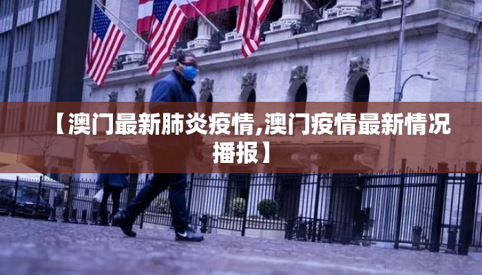 【澳门最新肺炎疫情,澳门疫情最新情况播报】