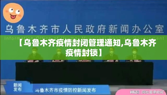 【乌鲁木齐疫情封闭管理通知,乌鲁木齐疫情封锁】
