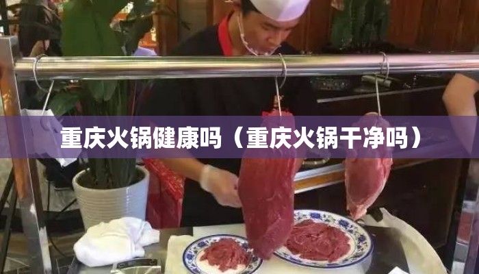重庆火锅健康吗（重庆火锅干净吗）
