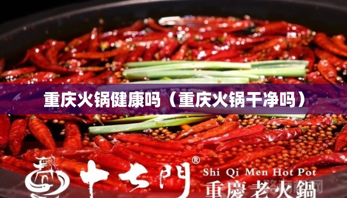 重庆火锅健康吗（重庆火锅干净吗）