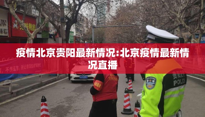 疫情北京贵阳最新情况:北京疫情最新情况直播