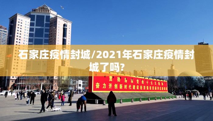 石家庄疫情封城/2021年石家庄疫情封城了吗?