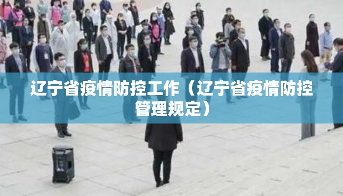 辽宁省疫情防控工作（辽宁省疫情防控管理规定）