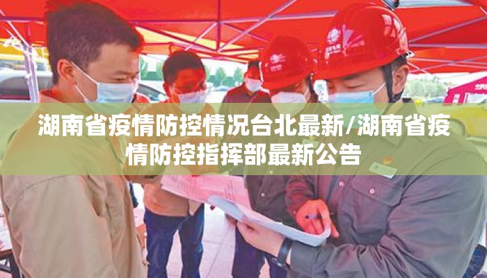 湖南省疫情防控情况台北最新/湖南省疫情防控指挥部最新公告