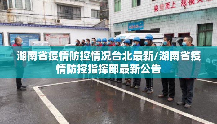 湖南省疫情防控情况台北最新/湖南省疫情防控指挥部最新公告