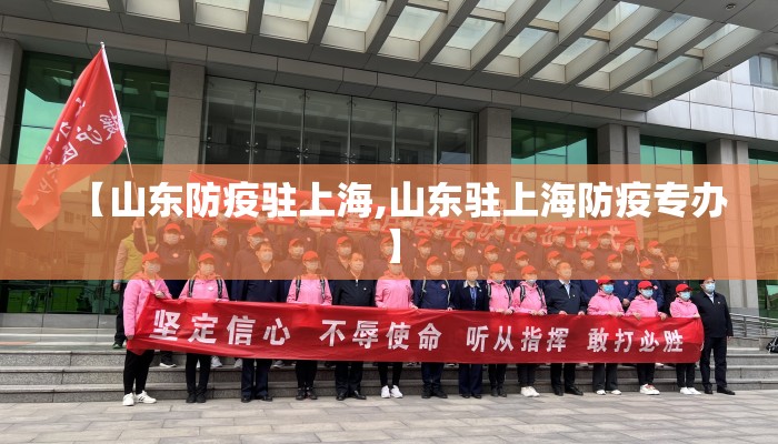 【山东防疫驻上海,山东驻上海防疫专办】